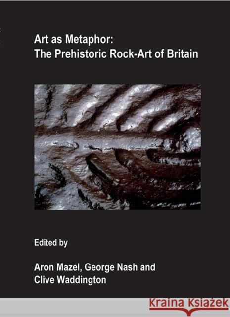 Art as Metaphor: The Prehistoric Rock-Art of Britain Aron Mazel George Nash Clive Waddington 9781905739165 Archaeopress