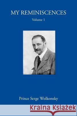 My Reminiscences, Volume 1. Prince Serge Wolkonsky, A E Chamot 9781906830489 David Leonard