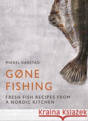 Gone Fishing: From River to Lake to Coastline and Ocean, 80 Simple Seafood Recipes Mikkel Karstad 9781908337337 Clearview