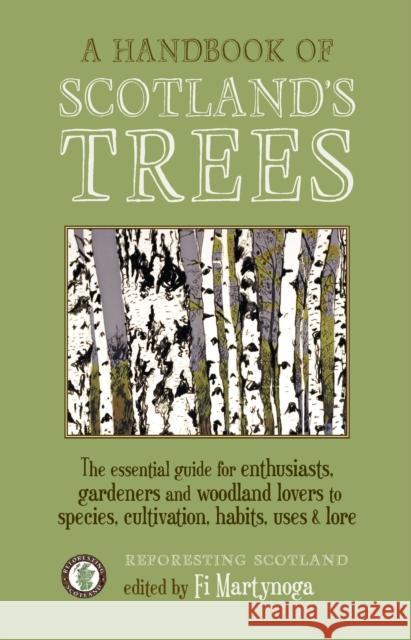A Handbook of Scotland's Trees: The Essential Guide for Enthusiasts, Gardeners and Woodland Lovers to Species, Cultivation, Habits, Uses & Lore Fi Martynoga 9781908643827 Saraband (Scotland) Ltd
