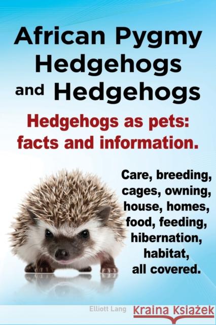African Pygmy Hedgehogs and Hedgehogs. Hedgehogs as Pets: Facts and Information. Care, Breeding, Cages, Owning, House, Homes, Food, Feeding, Hibernati Lang, Elliott 9781909151123 Internet Marketing Business