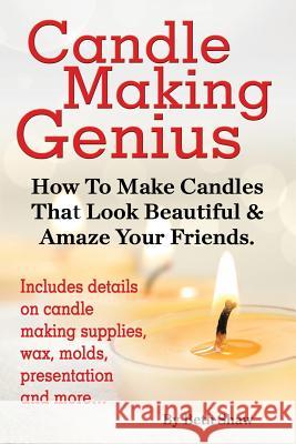 Candle Making Genius - How to Make Candles That Look Beautiful & Amaze Your Friends Beth Shaw 9781910085042 World Ideas Ltd