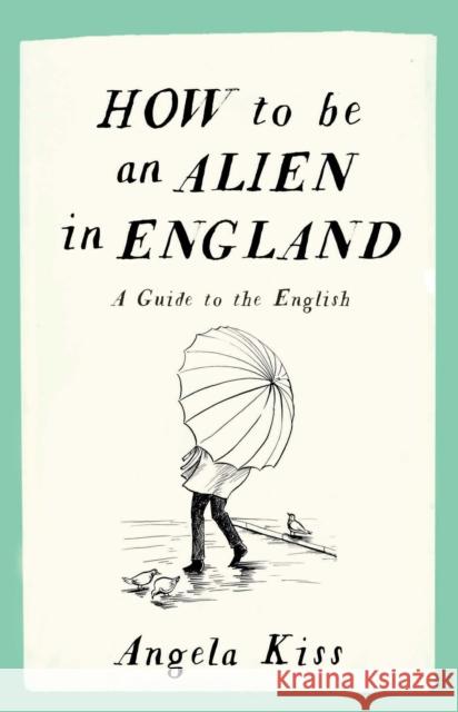 How to be an Alien in England: A Guide to the English Angela Kiss 9781910463215 September Publishing