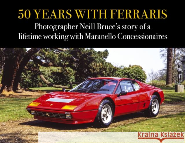 50 Years with Ferraris: Photographer Neill Bruce's story of a lifetime working with Maranello Concessionaires Neill Bruce 9781910505823 Evro Publishing