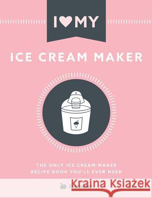 I Love My Ice Cream Maker: The only ice cream maker recipe book you'll ever need Cooknation 9781912155118 Bell & MacKenzie Publishing