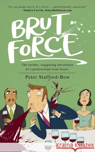 Brut Force: The further, staggering adventures of a professional wine buyer. Stafford-Bow, Peter 9781912615803 Vinfare Ltd