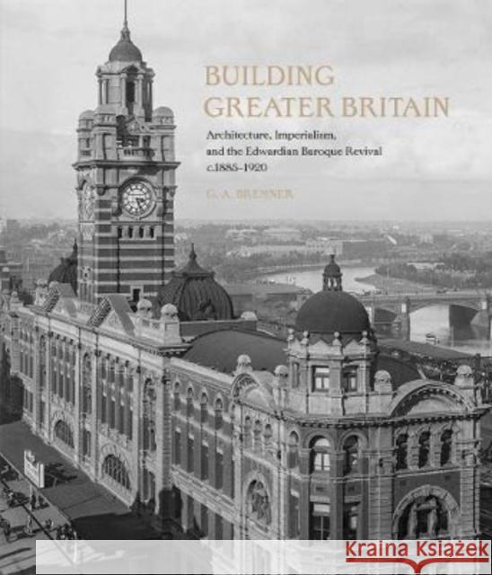 Building Greater Britain: Architecture, Imperialism, and the Edwardian Baroque Revival, 1885 - 1920 Bremner, G. A. 9781913107314 Paul Mellon Centre for Studies in British Art