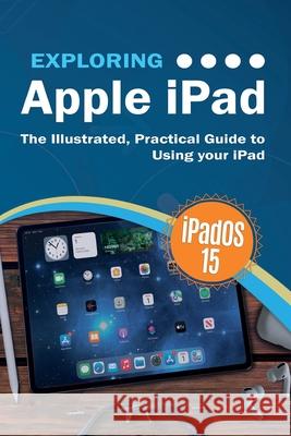Exploring Apple iPad: iPadOS 15 Edition: The Illustrated, Practical Guide to Using your iPad Kevin Wilson 9781913151621 Elluminet Press