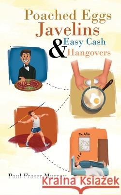 Poached Eggs, Javelins, Easy Cash and Hangovers Paul F. Murray 9781913704919