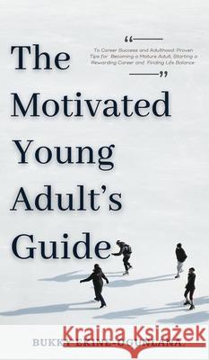 The Motivated Young Adult's Guide to Career Success and Adulthood: Proven Tips for Becoming a Mature Adult, Starting a Rewarding Career and Finding Life Balance Bukky Ekine-Ogunlana 9781914055324 T.C.E.C Publishers