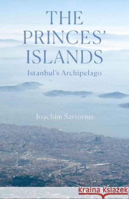 The Princes' Islands: Istanbul's Archipelago Joachim Sartorius 9781914982088 Haus Publishing