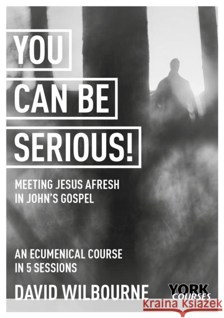 You Can Be Serious! Meeting Jesus Afresh in John's Gospel: York Courses Wilbourne, David 9781915843005 SPCK Publishing