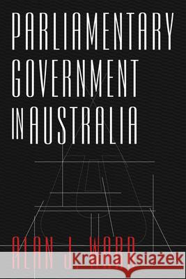 Parliamentary Government in Australia Ward, Alan J. 9781921875908 Australian Scholarly Publishing