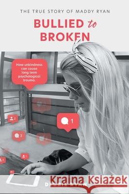 Bullied to Broken: The true story of Maddy Ryan Debbie Ryan 9781922337795 Green Hill Publishing