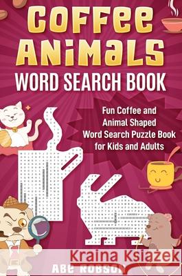 Coffee Animals Word Search Book: Fun Coffee and Animal Shaped Word Search Puzzle Book for Kids and Adults Abe Robson 9781922462961 Abe Robson
