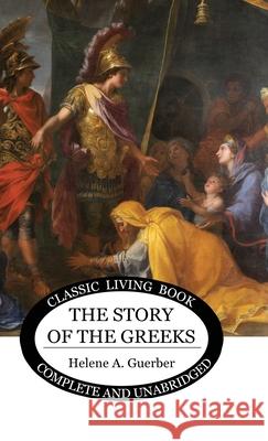 The Story of the Greeks Helene Guerber 9781922619693 Living Book Press