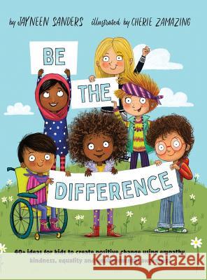 Be the Difference: 40+ ideas for kids to create positive change using empathy, kindness, equality and environmental awareness Jayneen Sanders Cherie Zamazing 9781925089424 Educate2empower Publishing