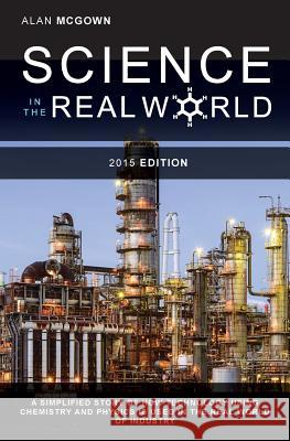 Science in the Real World: A simplified story of how technology using chemistry and physics is used in the real world of industry Alan McGown 9781925353440 Moshpit Publishing