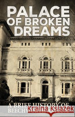 Palace of Broken Dreams: A Brief History of Beechworth Asylum Asylum Ghost Tours, Dawn Roach, Geoff Brown 9781925623239 Asylum Books