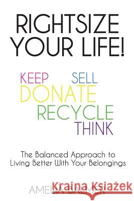 Rightsize Your Life!: The Balanced Approach to Living Better With Your Belongings Amelia Balmer 9781925884449 To Keep or Not to Keep