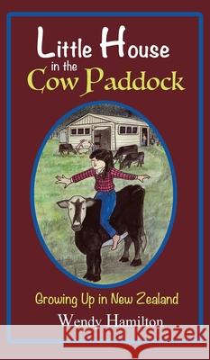 Little House in the Cow Paddock: Growing Up in New Zealand Wendy Hamilton 9781925888607 Zealaus Publishing