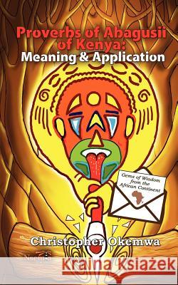 Proverbs of Abagusii of Kenya: Application and Meaning Christopher Okemwa 9781926906270 Nsemia Inc.