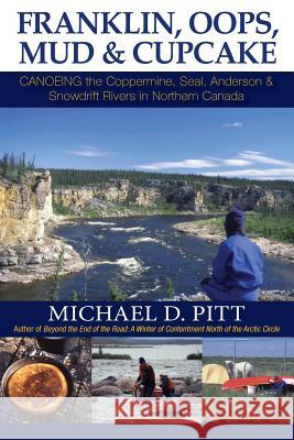 Franklin, OOPS, Mud & Cupcake: Canoeing the Coppermine, Seal, Anderson & Snowdrift Rivers in Northern Canada Michael D. Pitt 9781927755129 Agio Publishing House