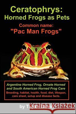 Ceratophrys: Horned Frogs as Pets: Common name: Pac Man Frogs David, Taylor 9781927870099 Ubiquitous Publishing