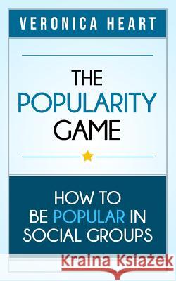 The Popularity Game: How To Be Popular in Social Groups Heart, Veronica 9781927977033 Universal Power Publishing