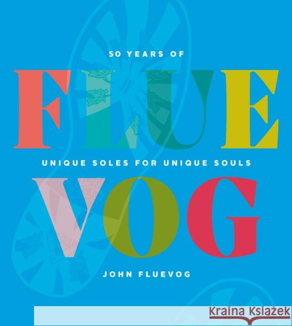FLUEVOG: 50 Years of Unique Soles for Unique Souls John Fluevog 9781928055532 Wonderwell