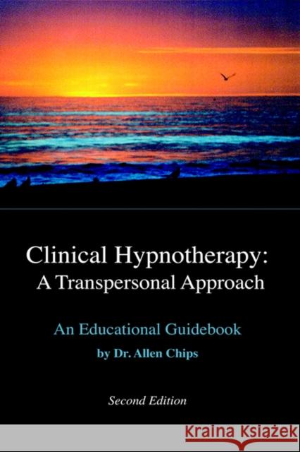 Clinical Hypnotherapy -- A Transpersonal Approach: An Educational Guidebook -- Revised 2nd Edition Dr Allen Chips, DCH, Ph.D. 9781929661091 Transpersonal Publishing