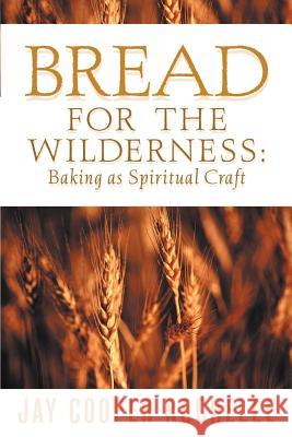 Bread for the Wilderness: Baking as Spiritual Craft Jay Cooper Rochelle 9781931232524 Xulon Press