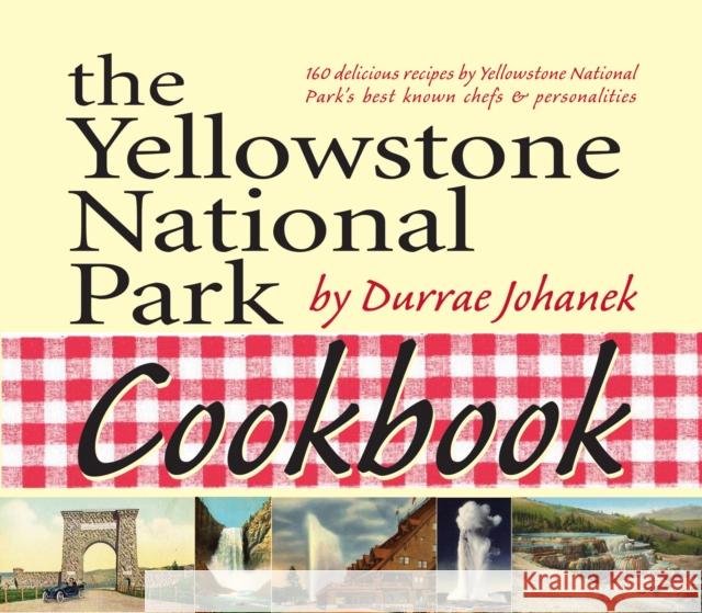 The Yellowstone National Park Cookbook: 125 Delicious Recipes by Yellowstone National Park Durrae Johanek 9781931832786 Riverbend Publishing