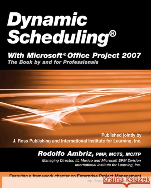 Dynamic Scheduling with Microsoft Office Project 2007: The Book by and for Professionals Rodolfo Ambriz 9781932159875 J. Ross Publishing