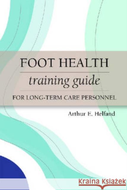 Foot Health Training Guide for Long-Term Care Personnel Arthur E. Helfand Albert J. Finestone Roberta A. Newton 9781932529326 Health Professions Press