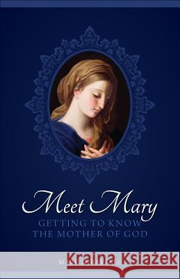 Meet Mary: Getting to Know the Mother of God Mark I. Miravalle 9781933184326 Sophia