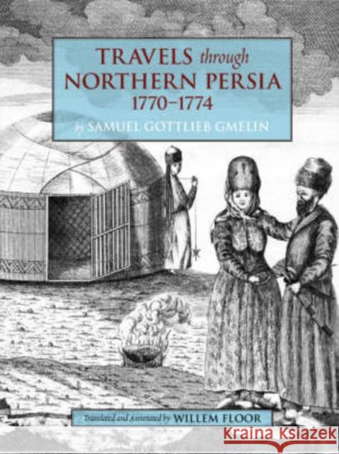 Travels Through Northern Persia, 1770-1774 Samuel Gottlieb Gmelin, Dr Willem Floor 9781933823157 Mage Publishers