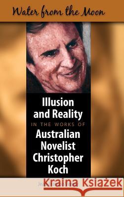 Water from the Moon: Illusion and Reality in the Works of Australian Novelist Christopher Koch Vernay, Jean-Francois 9781934043356 Cambria Press