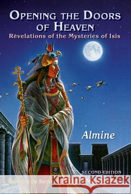 Opening the Doors of Heaven: The Revelations of the Mysteries of Isis (Second Edition) Almine 9781934070314 Spiritual Journeys