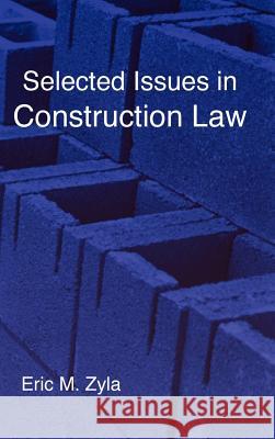 Selected Issues in Construction Law Eric M. Zyla 9781934086032 Xygnia, Inc.