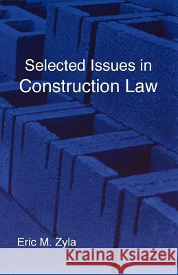 Selected Issues in Construction Law Eric M. Zyla 9781934086155 Xygnia, Inc.