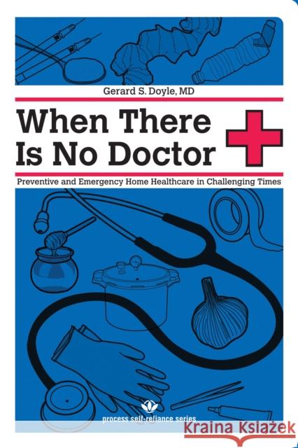 When There Is No Doctor: Preventive and Emergency Home Healthcare in Challenging Times Doyle, Gerard S. 9781934170113 Process