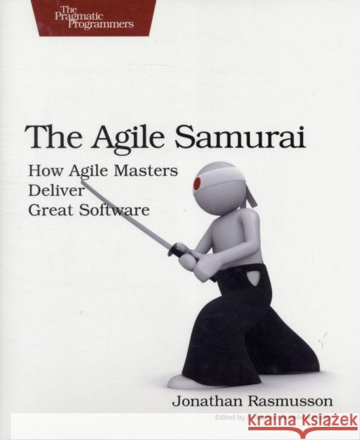 The Agile Samurai: How Agile Masters Deliver Great Software Rasmusson, Jonathan 9781934356586 The Pragmatic Programmers