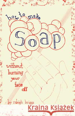 How to Make Soap: Without Burning Your Face Off Raleigh Briggs 9781934620519 Microcosm Publishing