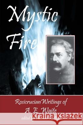 Mystic Fire: Rosicrucian Writings Of A. E. Waite Poll, Michael R. 9781934935095 Cornerstone Book Publishers