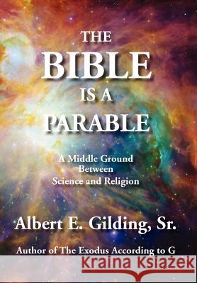 The Bible Is a Parable: A Middle Ground Between Science and Religion Sr. Albert E. Gilding 9781934956427 Elderberry Press (OR)