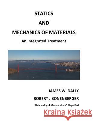 Statics and Mechanics of Materials: An Integrated Treatment James W. Dally Robert J. Bonenberger 9781935673354 College House Enterprises, LLC