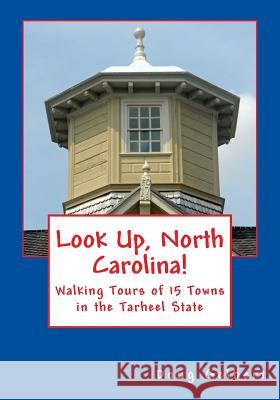 Look Up, North Carolina!: Walking Tours of 15 Towns in the Tarheel State Doug Gelbert 9781935771081 Cruden Bay Books