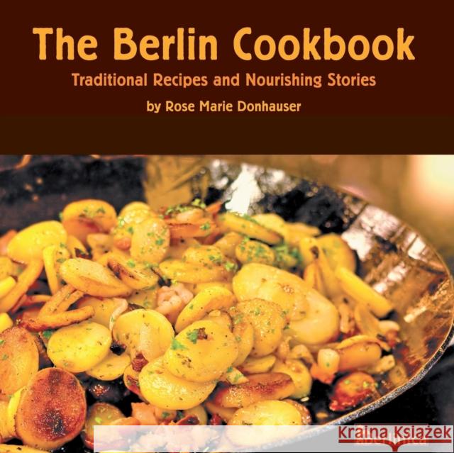 The Berlin Cookbook : Traditional Recipes and Nourishing Stories. The First and Only Cookbook from Berlin, Germany, with many authentic German dishes Rose Marie Donhauser Florian Bolk Eberhard Delius 9781935902508 Berlinica