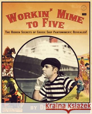 Workin' Mime to Five: The Hidden Secrets of Cruise Ship Pantomimery; Revealed! Richards, Dick 9781935904038 Wrfv9